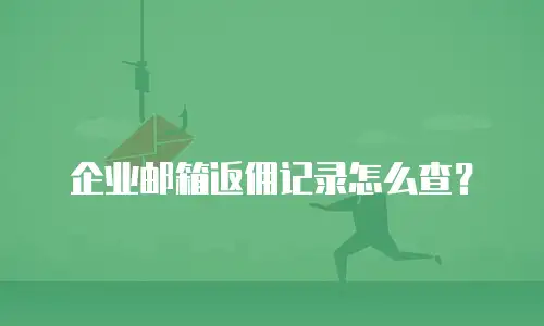 企业邮箱返佣记录怎么查？