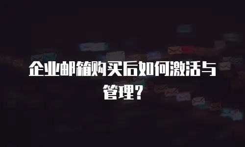 企业邮箱购买后如何激活与管理？