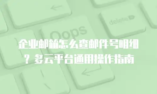 企业邮箱怎么查邮件号明细？多云平台通用操作指南