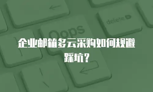 企业邮箱多云采购如何规避踩坑?
