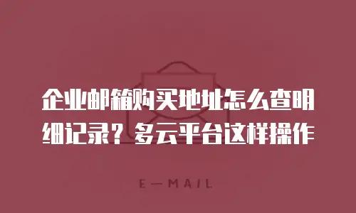 企业邮箱购买地址怎么查明细记录？多云平台这样操作