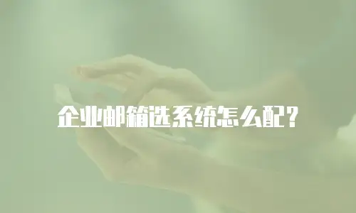企业邮箱选系统怎么配？
