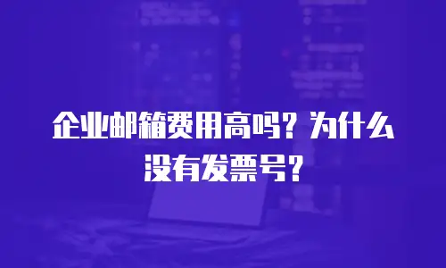 企业邮箱费用高吗？为什么没有发票号？