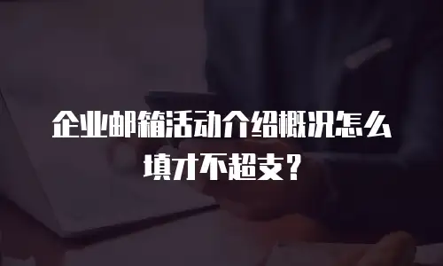 企业邮箱活动介绍概况怎么填才不超支？