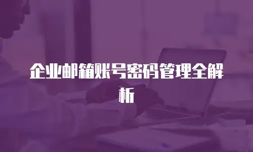 企业邮箱账号密码管理全解析