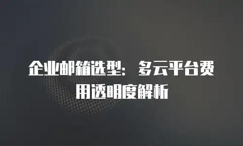 企业邮箱选型：多云平台费用透明度解析