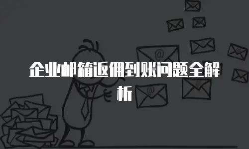 企业邮箱返佣到账问题全解析