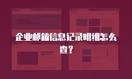 企业邮箱信息记录明细怎么查？