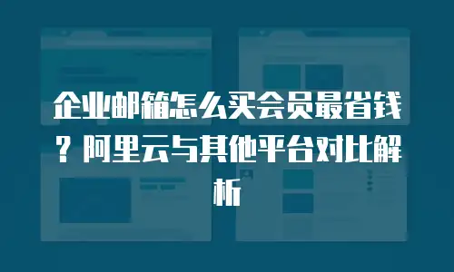 企业邮箱怎么买会员最省钱?阿里云与其他平台对比解析