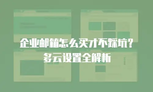 企业邮箱怎么买才不踩坑？多云设置全解析