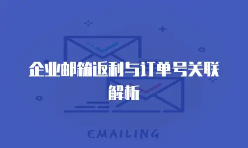 企业邮箱返利与订单号关联解析