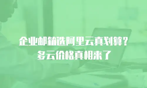 企业邮箱选阿里云真划算？多云价格真相来了