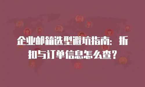 企业邮箱选型避坑指南：折扣与订单信息怎么查？