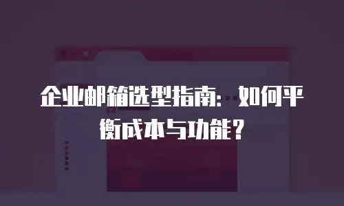 企业邮箱选型指南：如何平衡成本与功能？