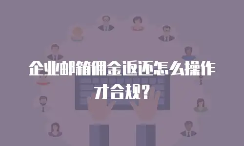 企业邮箱佣金返还怎么操作才合规？