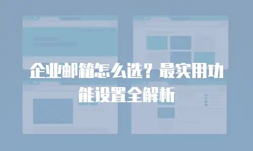 企业邮箱怎么选？最实用功能设置全解析