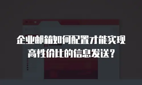 企业邮箱如何配置才能实现高性价比的信息发送？