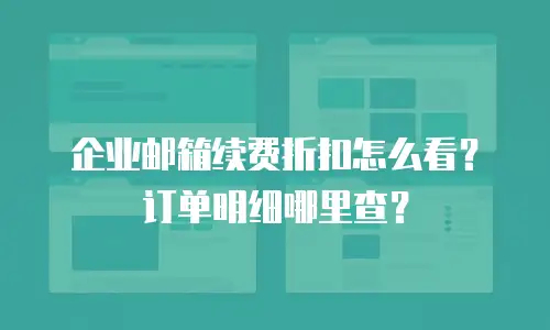 企业邮箱续费折扣怎么看？订单明细哪里查？