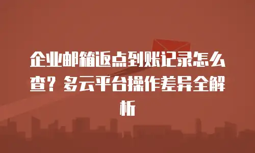 企业邮箱返点到账记录怎么查？多云平台操作差异全解析