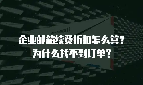 企业邮箱续费折扣怎么算？为什么找不到订单？