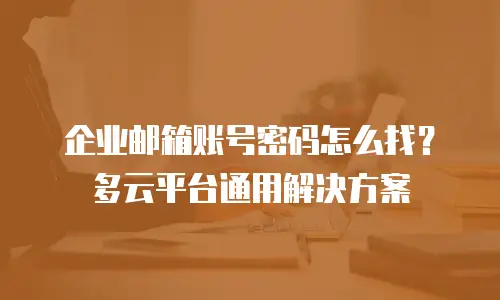 企业邮箱账号密码怎么找?多云平台通用解决方案