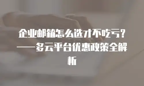 企业邮箱怎么选才不吃亏？——多云平台优惠政策全解析