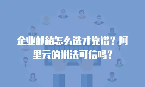 企业邮箱怎么选才靠谱？阿里云的说法可信吗？