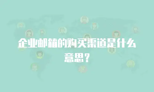 企业邮箱的购买渠道是什么意思？