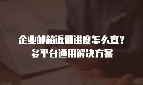 企业邮箱返佣进度怎么查？多平台通用解决方案