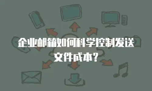 企业邮箱如何科学控制发送文件成本?