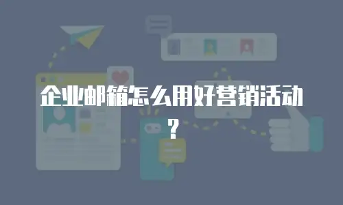 企业邮箱怎么用好营销活动？