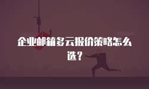 企业邮箱多云报价策略怎么选?