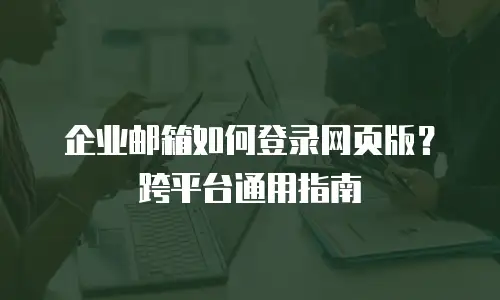 企业邮箱如何登录网页版？跨平台通用指南