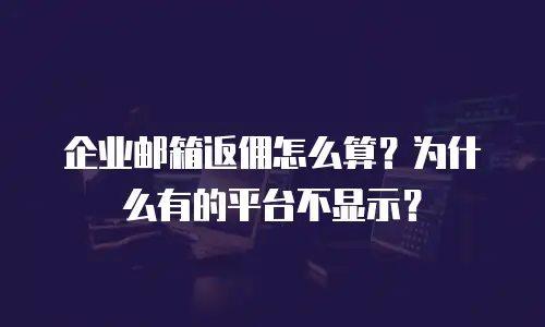 企业邮箱返佣怎么算?为什么有的平台不显示?