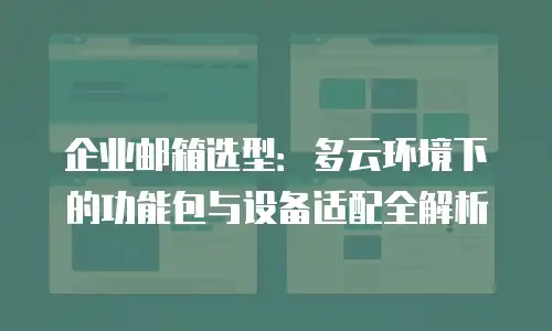 企业邮箱选型：多云环境下的功能包与设备适配全解析