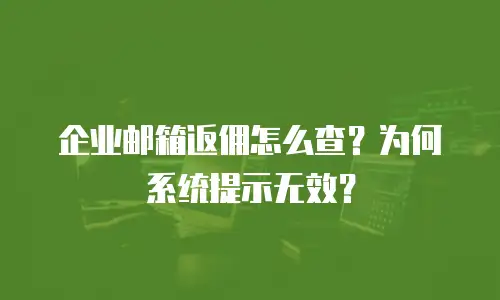 企业邮箱返佣怎么查？为何系统提示无效？