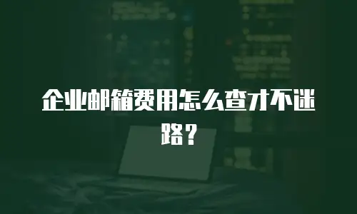 企业邮箱费用怎么查才不迷路？