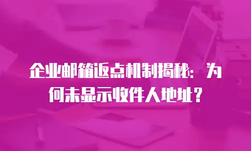 企业邮箱返点机制揭秘：为何未显示收件人地址？