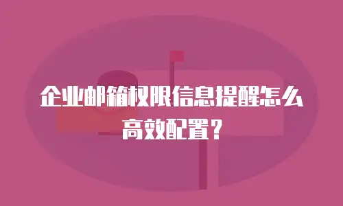 企业邮箱权限信息提醒怎么高效配置？