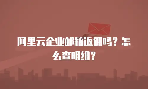 阿里云企业邮箱返佣吗？怎么查明细？