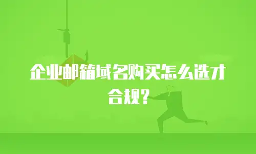 企业邮箱域名购买怎么选才合规?
