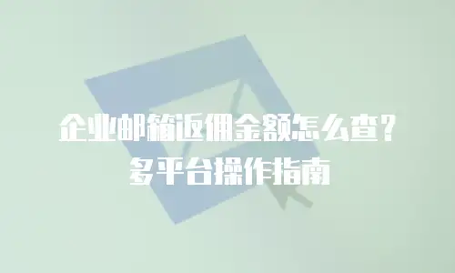 企业邮箱返佣金额怎么查？多平台操作指南