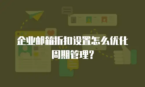 企业邮箱折扣设置怎么优化周期管理？