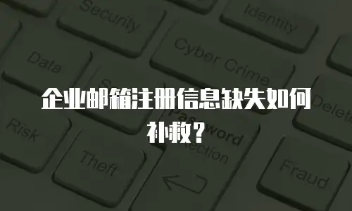 企业邮箱注册信息缺失如何补救？