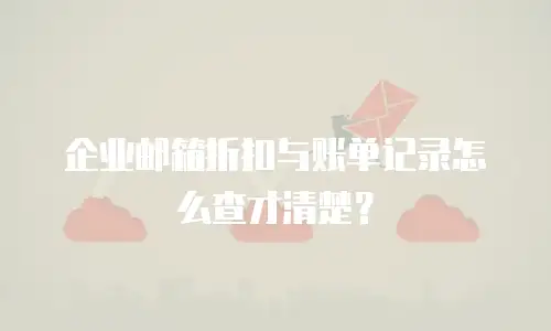 企业邮箱折扣与账单记录怎么查才清楚？