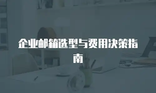 企业邮箱选型与费用决策指南