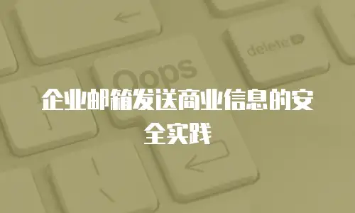 企业邮箱发送商业信息的安全实践