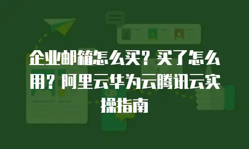 企业邮箱怎么买？买了怎么用？阿里云华为云腾讯云实操指南