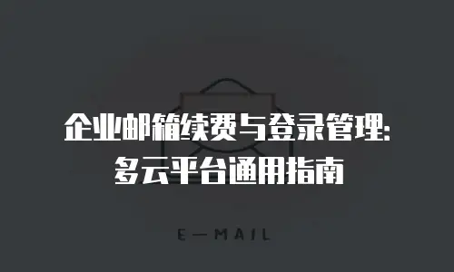 企业邮箱续费与登录管理：多云平台通用指南