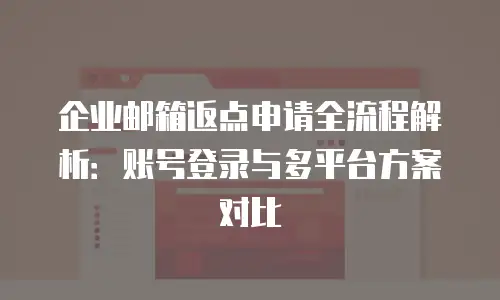 企业邮箱返点申请全流程解析:账号登录与多平台方案对比